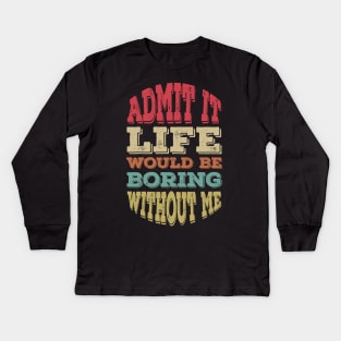 Admit It Life Would Be Boring without Me Kids Long Sleeve T-Shirt